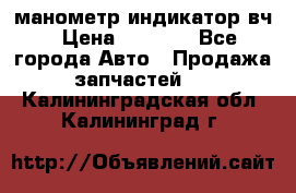 манометр индикатор вч › Цена ­ 1 000 - Все города Авто » Продажа запчастей   . Калининградская обл.,Калининград г.